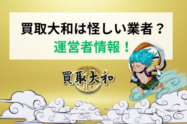 買取大和は怪しい業者?運営者情報を紹介!