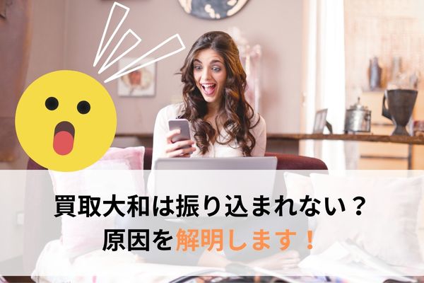 買取大和は振り込まれない?原因を解明!