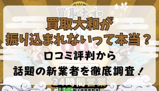 買取大和が振り込まれないって本当？口コミ評判から話題の新業者を徹底調査！