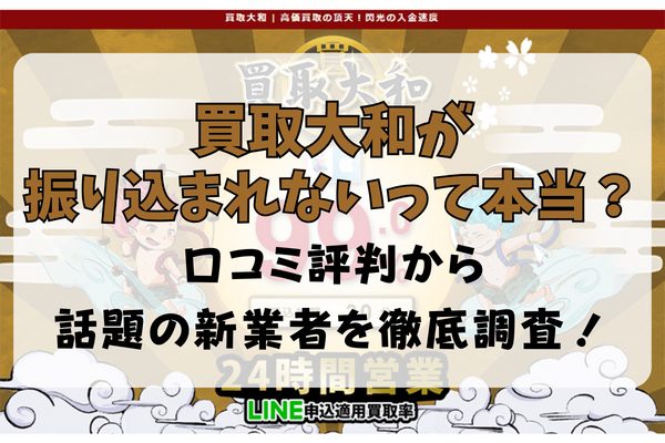 買取大和が振り込まれないって本当？口コミ評判から話題の新業者を徹底調査！
