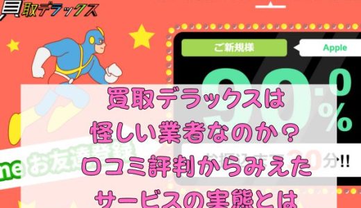 買取デラックスは怪しい業者なのか？口コミ評判からみえたサービスの実態とは