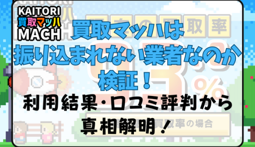 買取マッハは振り込まれない業者なのか検証！利用結果・口コミ評判から真相解明！