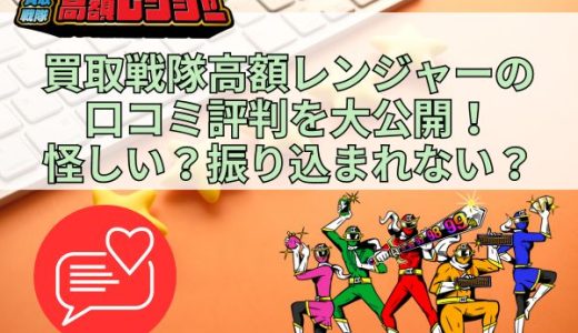 買取戦隊高額レンジャーの口コミ評判を大公開！怪しい？振り込まれない？