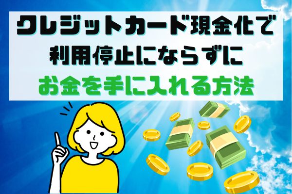 クレジットカード現金化で利用停止にならずにお金を手に入れる方法