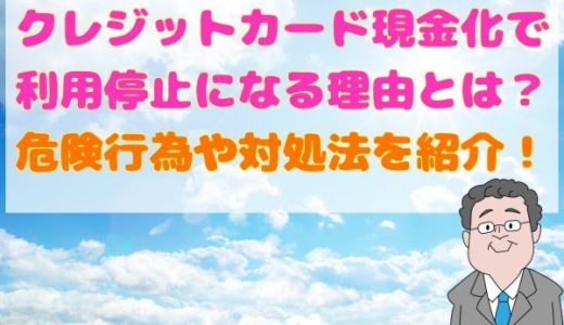 クレジットカード現金化で利用停止になる理由とは？危険行為や対処法を紹介！
