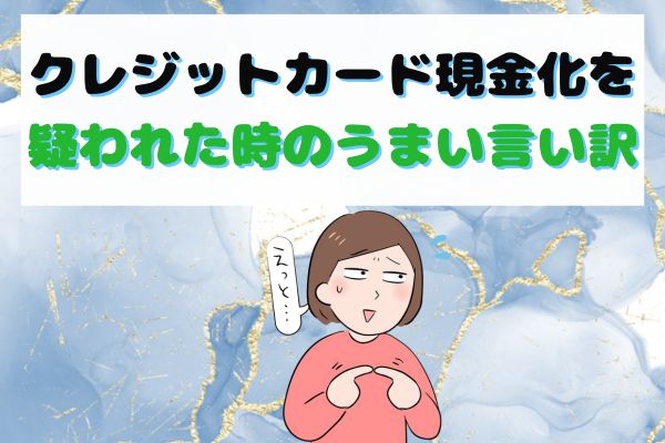 クレジットカード現金化を疑われた時のうまい言い訳