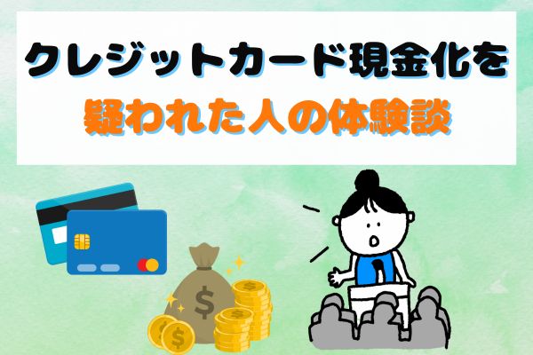 クレジットカード現金化を疑われた人の体験談