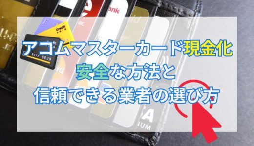 アコムマスターカードの現金化：安全な方法と信頼できる業者の選び方