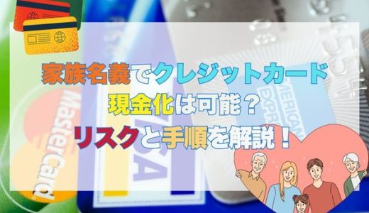 家族名義でクレジットカード現金化は可能？リスクと手順を解説！