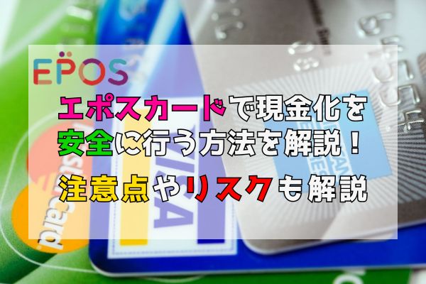 エポスカードで現金化を安全に行う方法を解説！注意点やリスクも解説
