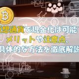 仮想通貨で現金化は可能？メリットや注意点、具体的な方法を徹底解説