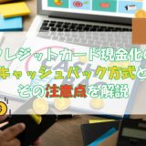 クレジットカード現金化のキャッシュバック方式とその注意点を解説