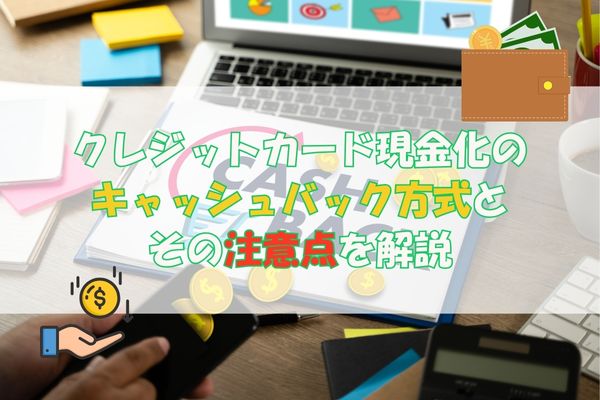 クレジットカード現金化のキャッシュバック方式とその注意点を解説