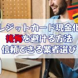 クレジットカード現金化の後悔を避ける方法 信頼できる業者選び