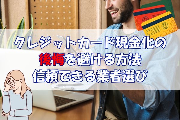 クレジットカード現金化の後悔を避ける方法 信頼できる業者選び
