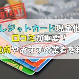 クレジットカード現金化は口コミが重要！注意点やおすすめ業者を紹介