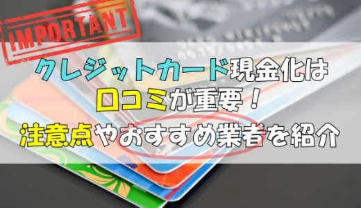 クレジットカード現金化は口コミが重要！注意点やおすすめ業者を紹介
