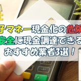 電子マネー現金化の危険？安全に現金調達できるおすすめ業者3選！