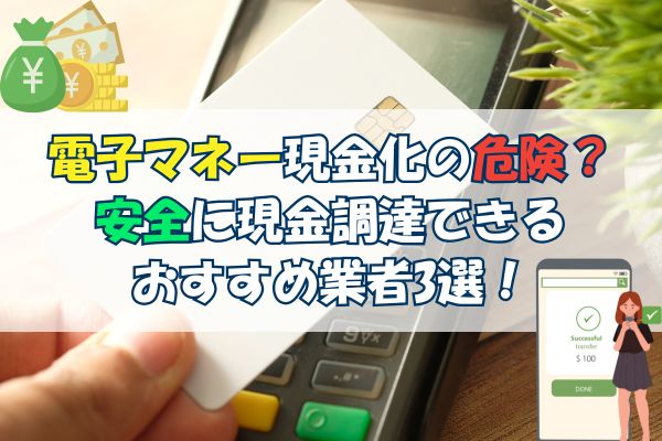 電子マネー現金化の危険？安全に現金調達できるおすすめ業者3選！