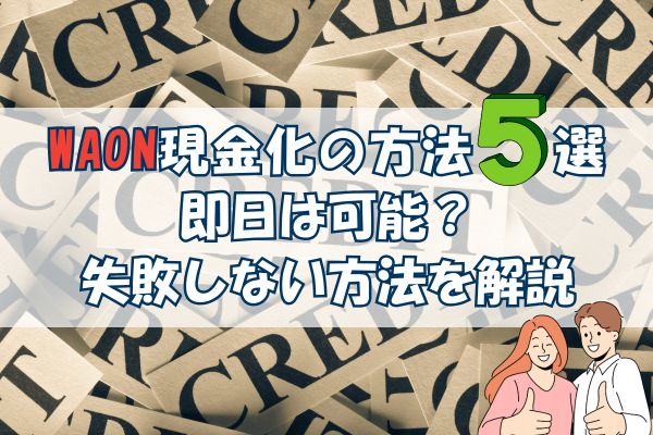 WAON現金化の方法5 選-即日は可能？失敗しない方法を解説