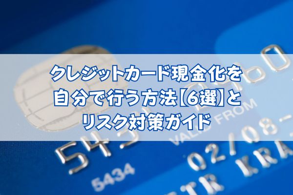 クレジットカード現金化を自分で行う方法【6選】とリスク対策ガイド