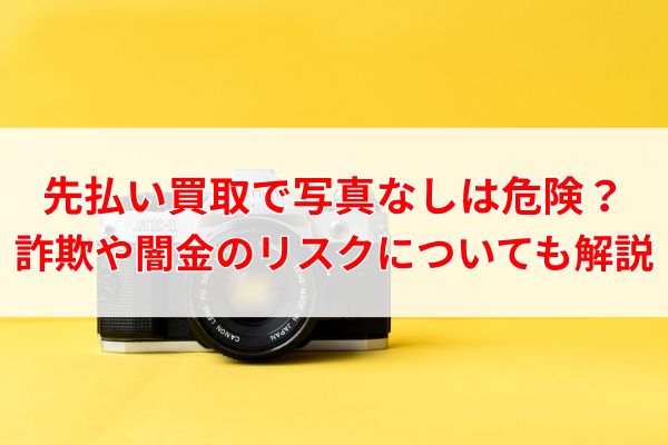 先払い買取で写真なしは危険？詐欺や闇金のリスクについても解説