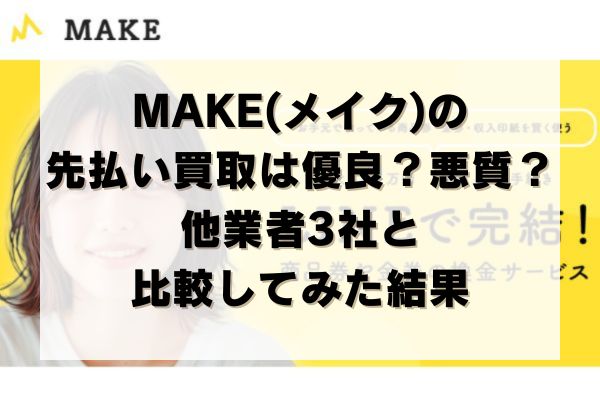 MAKE(メイク)の先払い買取は優良?悪質?他業者3社と比較してみた結果