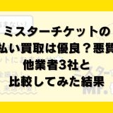ミスターチケットの先払い買取は優良？悪質？他業者3社と比較してみた結果