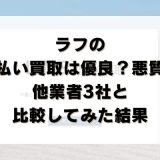 ラフの先払い買取は優良？悪質？他業者3社と比較してみた結果