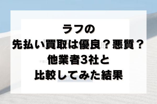 ラフの先払い買取は優良？悪質？他業者3社と比較してみた結果