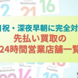 土日祝・深夜早朝に完全対応！先払い買取の24時間営業店舗一覧