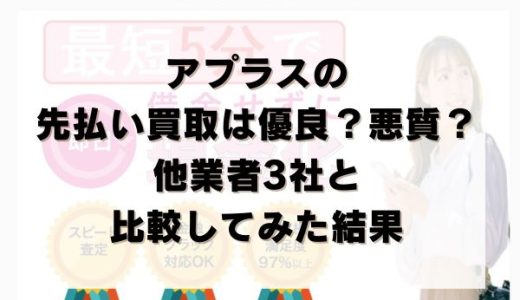 アプラスの先払い買取は優良？悪質？他業者3社と比較してみた結果