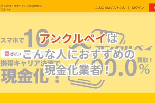 アンクルペイはこんな人におすすめの現金化業者！【まとめ】