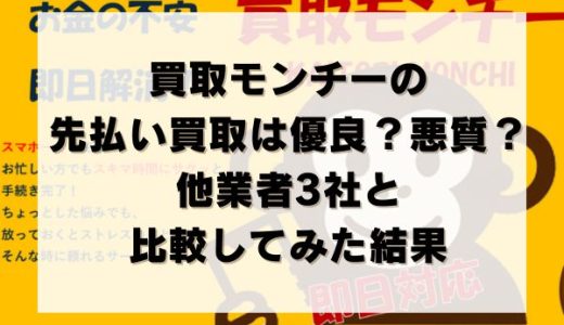 買取モンチーの先払い買取は優良？悪質？他業者3社と比較してみた結果