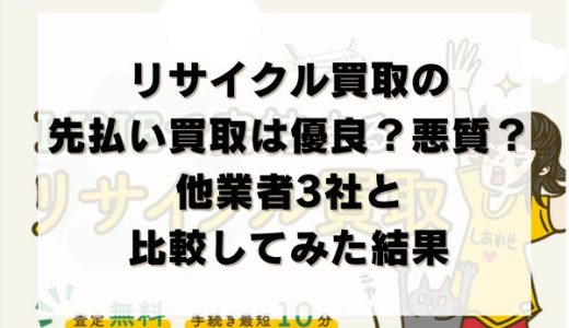 リサイクル買取の先払い買取は優良？悪質？他業者3社と比較してみた結果