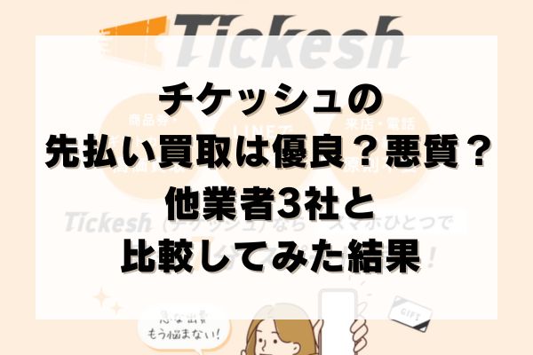 チケッシュの先払い買取は優良？悪質？他業者3社と比較してみた結果