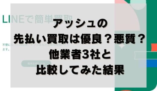 アッシュの先払い買取は優良？悪質？他業者3社と比較してみた結果