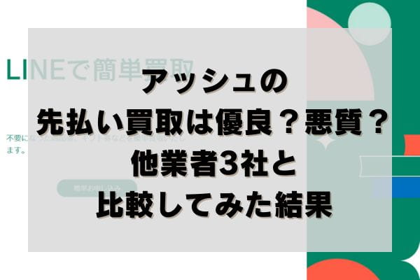 アッシュの先払い買取は優良？悪質？他業者3社と比較してみた結果