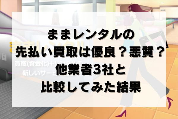 ままレンタルの先払い買取は優良？悪質？他業者3社と比較してみた結果