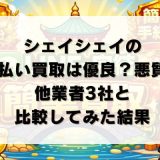 シェイシェイの先払い買取は優良？悪質？他業者3社と比較してみた結果