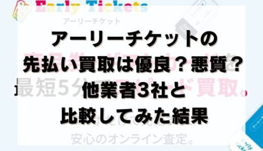 ​アーリーチケットの先払い買取は優良？悪質？他業者3社と比較してみた結果