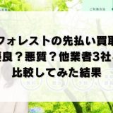 フォレストの先払い買取は優良？悪質？他業者3社と比較してみた結果