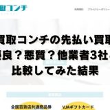 買取コンチの先払い買取は優良？悪質？他業者3社と比較してみた結果