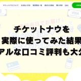 チケットナウを実際に使ってみた結果｜リアルな口コミ評判も大公開