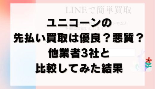 ユニコーンの先払い買取は優良？悪質？他業者3社と比較してみた結果