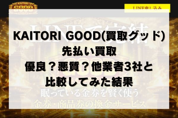KAITORI GOOD(買取グッド)の先払い買取は優良？悪質？他業者3社と比較してみた結果